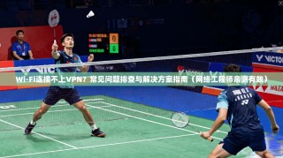 Wi-Fi连接不上VPN？常见问题排查与解决方案指南（网络工程师亲测有效）