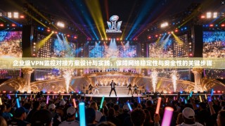 企业级VPN监控对接方案设计与实践，保障网络稳定性与安全性的关键步骤