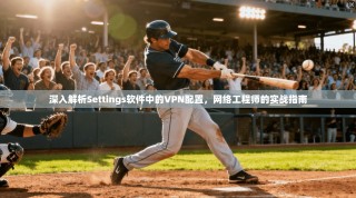 深入解析Settings软件中的VPN配置，网络工程师的实战指南