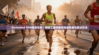 Unlimited VPN登录失败？网络工程师教你快速排查与解决方法