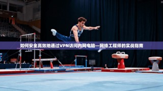 如何安全高效地通过VPN访问内网电脑—网络工程师的实战指南