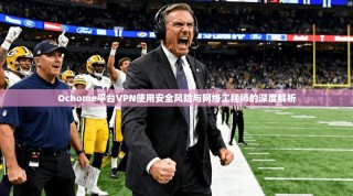 Ochome平台VPN使用安全风险与网络工程师的深度解析