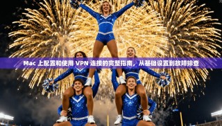 Mac 上配置和使用 VPN 连接的完整指南，从基础设置到故障排查
