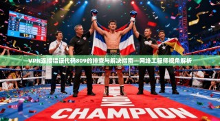 VPN连接错误代码809的排查与解决指南—网络工程师视角解析