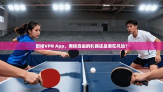 影梭VPN App，网络自由的利器还是潜在风险？