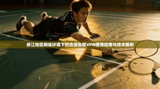 浙江地区网络环境下的合法合规VPN使用指南与技术解析