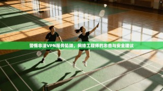 警惕非法VPN服务陷阱，网络工程师的忠告与安全建议