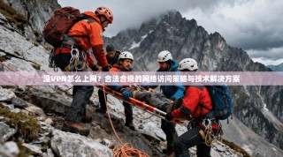 没VPN怎么上网？合法合规的网络访问策略与技术解决方案