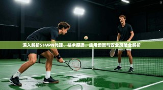 深入解析51VPN代理，技术原理、应用场景与安全风险全解析