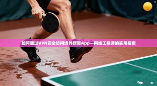 如何通过VPN安全访问境外新闻App—网络工程师的实用指南