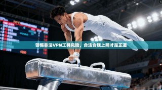 警惕非法VPN工具风险，合法合规上网才是正道