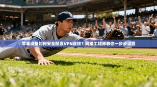 苹果设备如何安全配置VPN连接？网络工程师教你一步步设置
