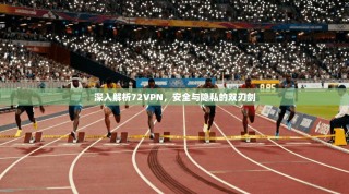深入解析72VPN，安全与隐私的双刃剑