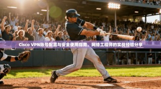 Cisco VPN账号配置与安全使用指南，网络工程师的实战经验分享