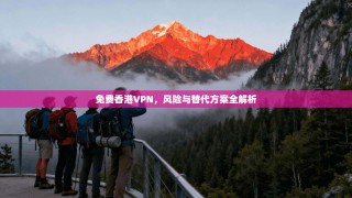 免费香港VPN，风险与替代方案全解析
