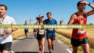 Green VPN安全风险解析，看似免费的绿色通道实则暗藏陷阱