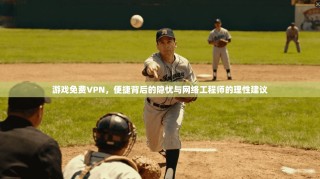 游戏免费VPN，便捷背后的隐忧与网络工程师的理性建议