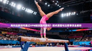 海外玩家如何通过VPN畅玩国内游戏？技术原理与注意事项全解析