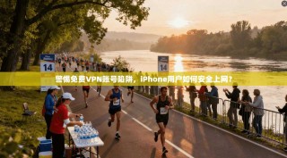 警惕免费VPN账号陷阱，iPhone用户如何安全上网？
