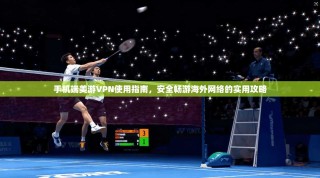 手机端美游VPN使用指南，安全畅游海外网络的实用攻略
