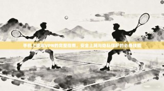 手机上使用VPN的完整指南，安全上网与隐私保护的必备技能