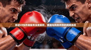 移动VPN月租服务深度解析，便捷与风险并存的网络选择