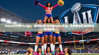ExpressVPN for iOS，如何在iPhone和iPad上安全、高效地保护你的移动网络隐私