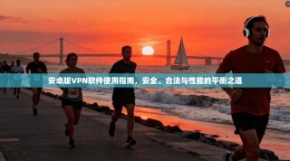 安卓版VPN软件使用指南，安全、合法与性能的平衡之道