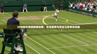 VPN快车密钥获取指南，合法使用与安全注意事项详解