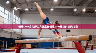 使用CMD命令行工具配置和管理VPN连接的实战指南