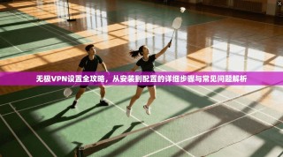 无极VPN设置全攻略，从安装到配置的详细步骤与常见问题解析