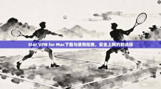 Star VPN for Mac下载与使用指南，安全上网的新选择