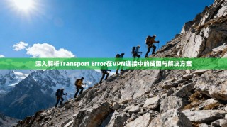 深入解析Transport Error在VPN连接中的成因与解决方案