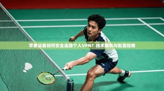 苹果设备如何安全连接个人VPN？技术解析与配置指南