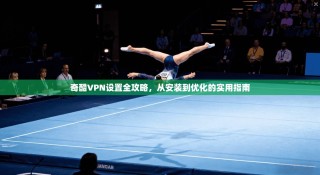 奇酷VPN设置全攻略，从安装到优化的实用指南