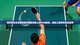 如何安全合法地搭建外国服务器上的VPN服务，网络工程师的实战指南