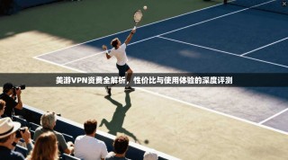 美游VPN资费全解析，性价比与使用体验的深度评测