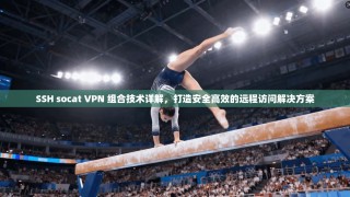 SSH socat VPN 组合技术详解，打造安全高效的远程访问解决方案