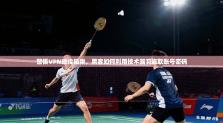 警惕VPN透传陷阱，黑客如何利用技术漏洞盗取账号密码
