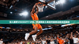 深入解析VISCOSITY VPN，开源网络工具如何重塑远程访问体验