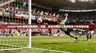 Kakao VPN 使用深度解析，功能、安全与网络工程师视角下的利弊权衡