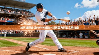 如何选择合适的VPN线路—以英国为例的实用指南