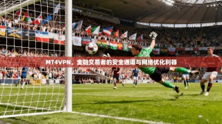 MT4VPN，金融交易者的安全通道与网络优化利器