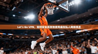 Let’s Go VPN，如何安全高效地使用虚拟私人网络技术