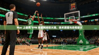Mac 上使用 VPN 穿越网络防火墙，技术原理与合规建议