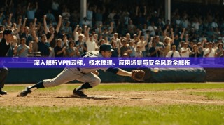 深入解析VPN云梯，技术原理、应用场景与安全风险全解析