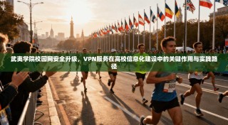 武夷学院校园网安全升级，VPN服务在高校信息化建设中的关键作用与实践路径