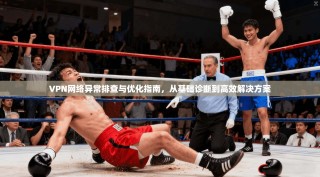 VPN网络异常排查与优化指南，从基础诊断到高效解决方案