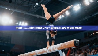 使用Steam时为何需要VPN？网络优化与安全策略全解析