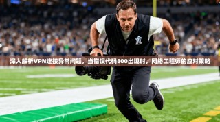 深入解析VPN连接异常问题，当错误代码800出现时，网络工程师的应对策略